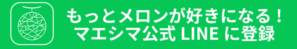 もっとメロンが好きになる
マエシマ公式LINE登録